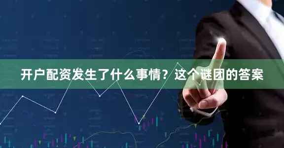 开户配资发生了什么事情？这个谜团的答案