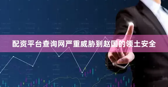 配资平台查询网严重威胁到赵国的领土安全