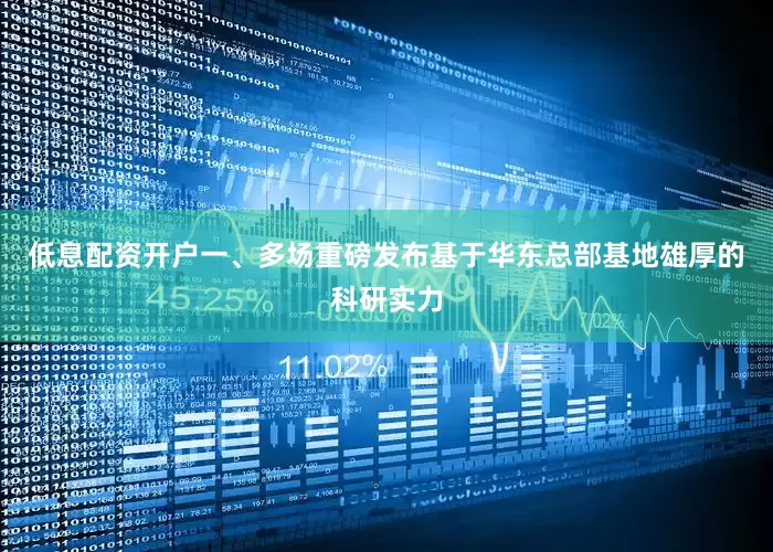 低息配资开户一、多场重磅发布基于华东总部基地雄厚的科研实力