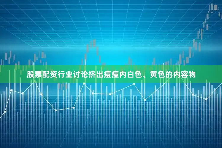 股票配资行业讨论挤出痘痘内白色、黄色的内容物