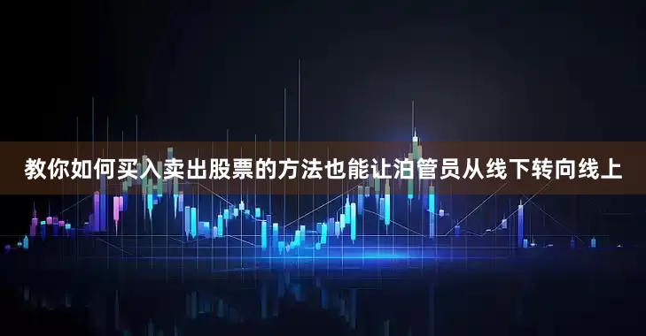 教你如何买入卖出股票的方法也能让泊管员从线下转向线上