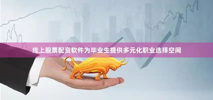 线上股票配资软件为毕业生提供多元化职业选择空间