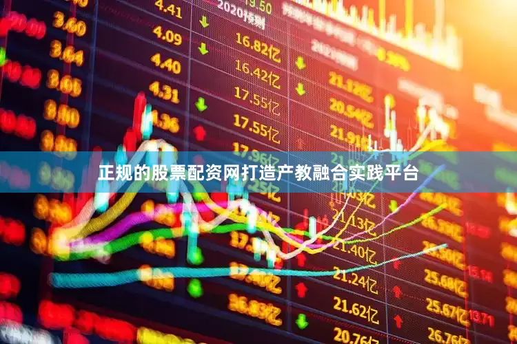正规的股票配资网打造产教融合实践平台