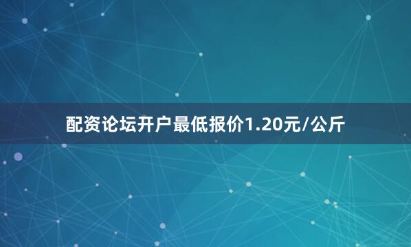 配资论坛开户最低报价1.20元/公斤