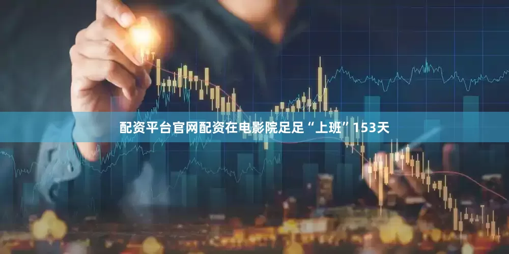 配资平台官网配资在电影院足足“上班”153天