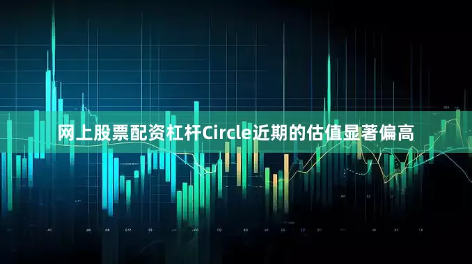 网上股票配资杠杆Circle近期的估值显著偏高