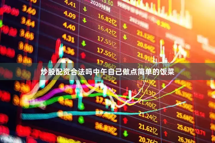 炒股配资合法吗中午自己做点简单的饭菜