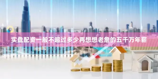 实盘配资一般不超过多少再想想老詹的五千万年薪