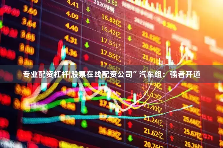 专业配资杠杆|股票在线配资公司”　　汽车组：强者开道