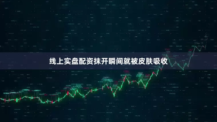 线上实盘配资抹开瞬间就被皮肤吸收