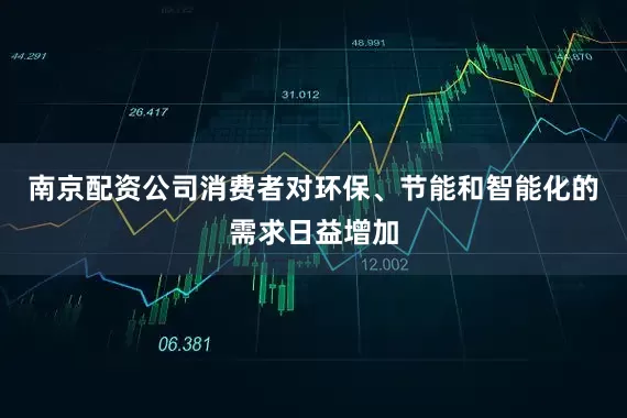 南京配资公司消费者对环保、节能和智能化的需求日益增加