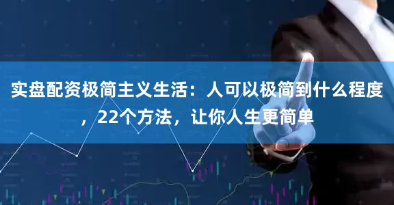 实盘配资极简主义生活：人可以极简到什么程度，22个方法，让你人生更简单