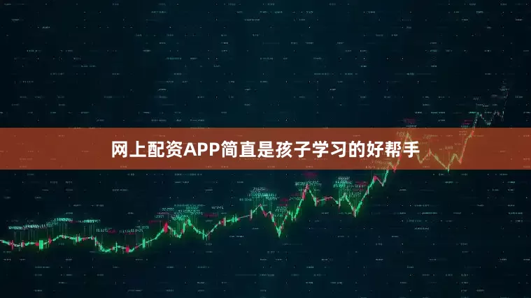 网上配资APP简直是孩子学习的好帮手