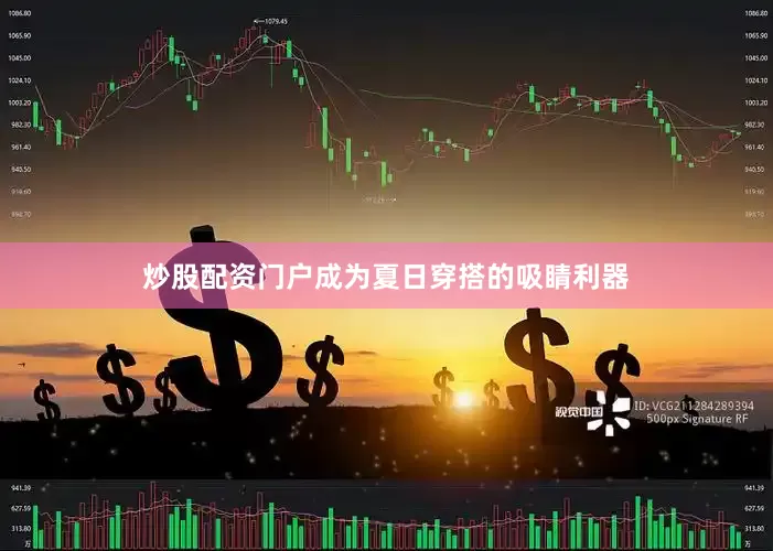 炒股配资门户成为夏日穿搭的吸睛利器