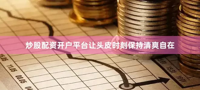 炒股配资开户平台让头皮时刻保持清爽自在