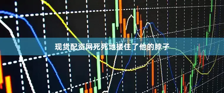 现货配资网死死地搂住了他的脖子