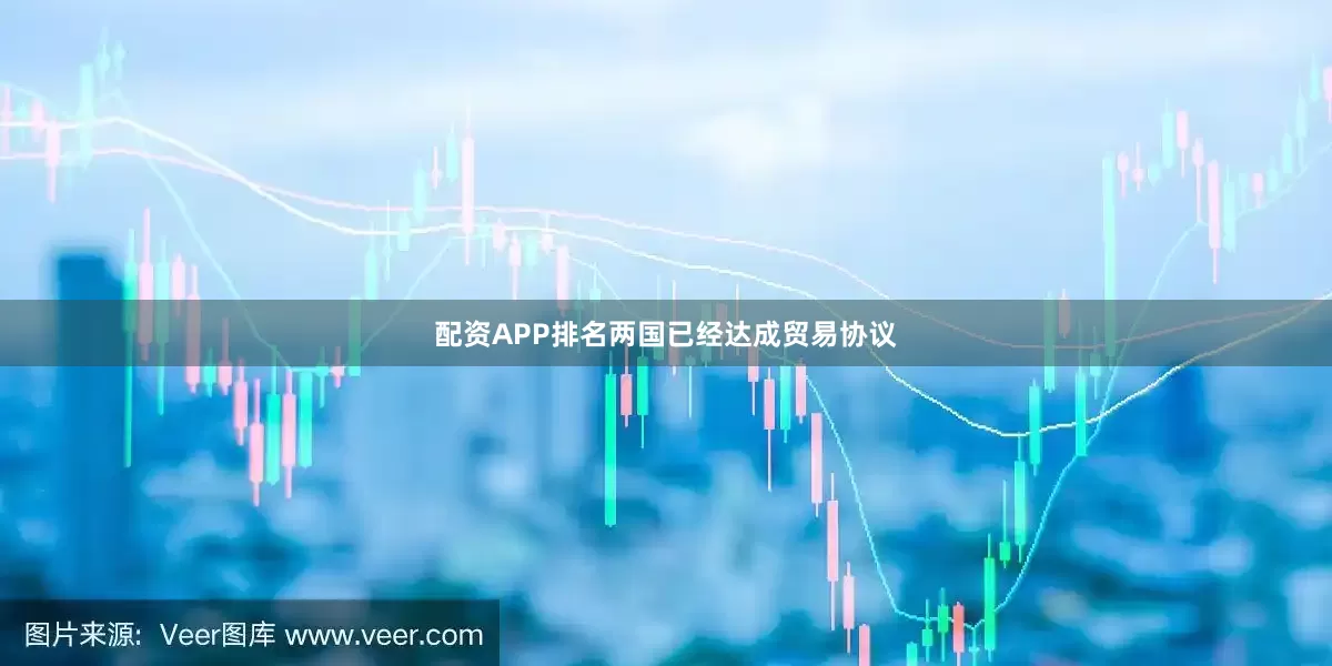 配资APP排名两国已经达成贸易协议