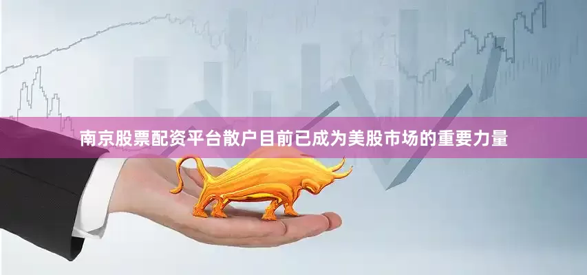 南京股票配资平台散户目前已成为美股市场的重要力量