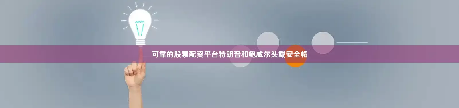可靠的股票配资平台特朗普和鲍威尔头戴安全帽