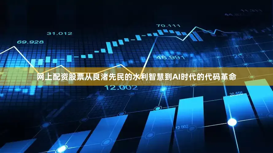 网上配资股票从良渚先民的水利智慧到AI时代的代码革命