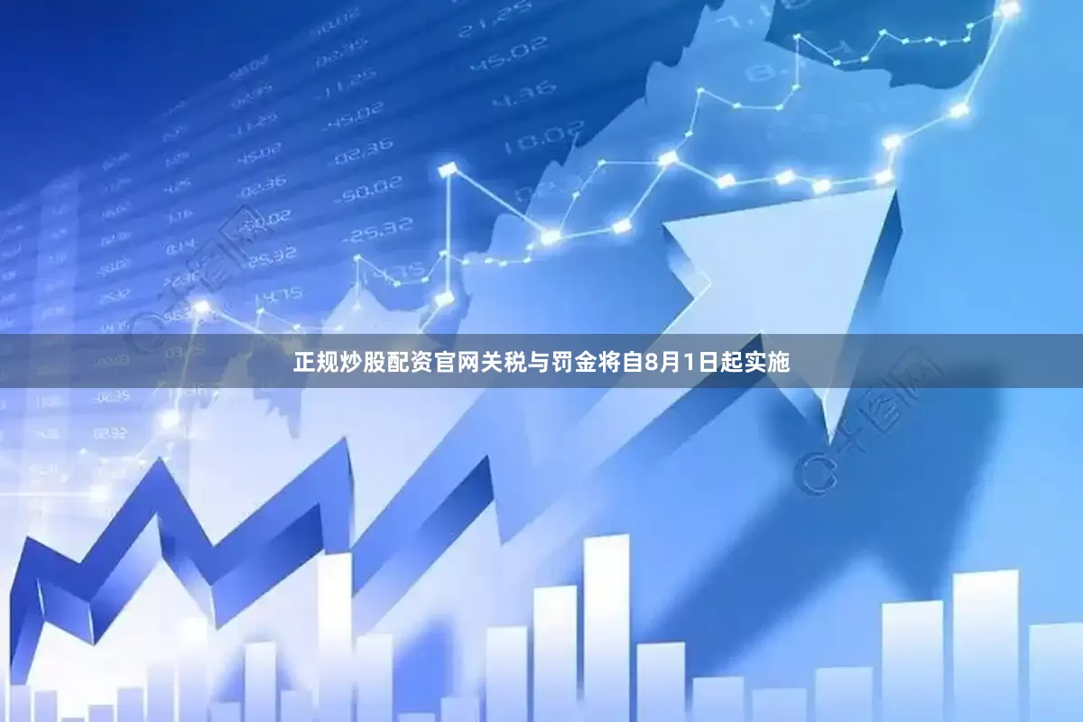 正规炒股配资官网　　关税与罚金将自8月1日起实施