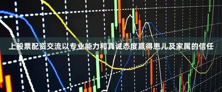 上股票配资交流以专业能力和真诚态度赢得患儿及家属的信任