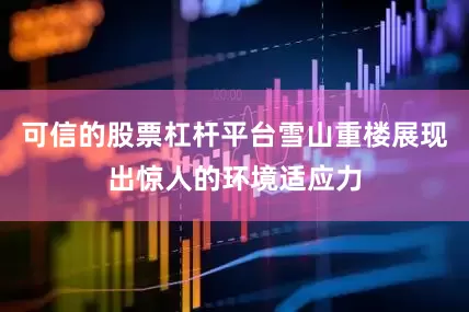 可信的股票杠杆平台雪山重楼展现出惊人的环境适应力