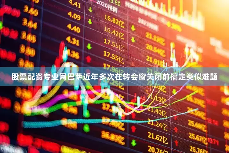股票配资专业网巴萨近年多次在转会窗关闭前搞定类似难题
