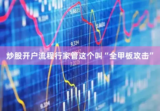 炒股开户流程行家管这个叫“全甲板攻击”