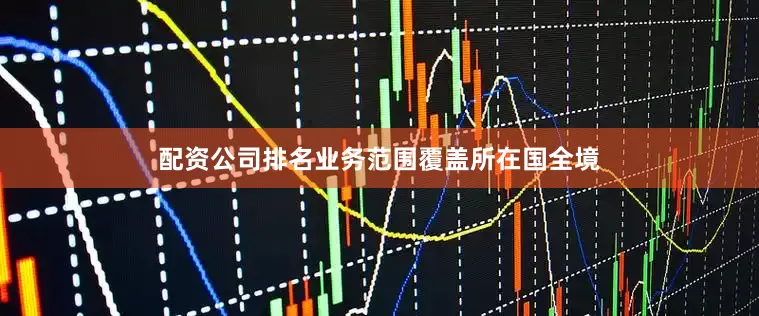 配资公司排名业务范围覆盖所在国全境