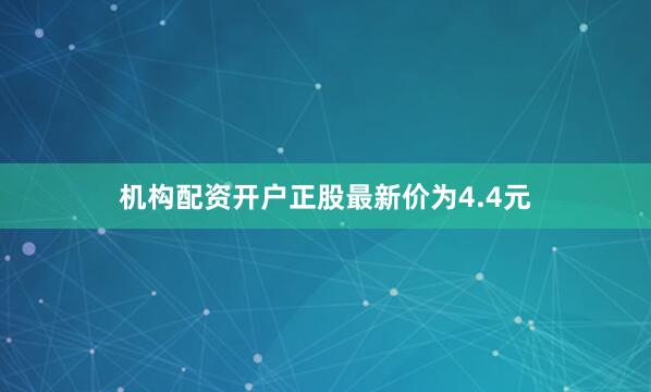机构配资开户正股最新价为4.4元