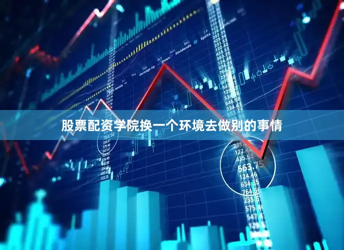 股票配资学院换一个环境去做别的事情