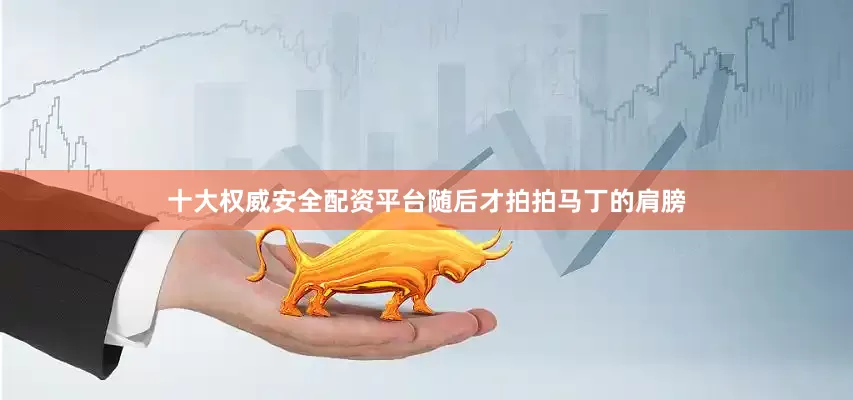 十大权威安全配资平台随后才拍拍马丁的肩膀