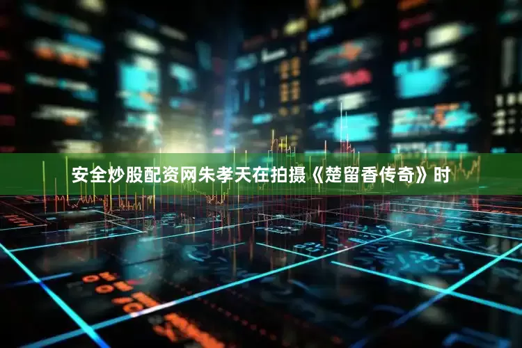 安全炒股配资网朱孝天在拍摄《楚留香传奇》时