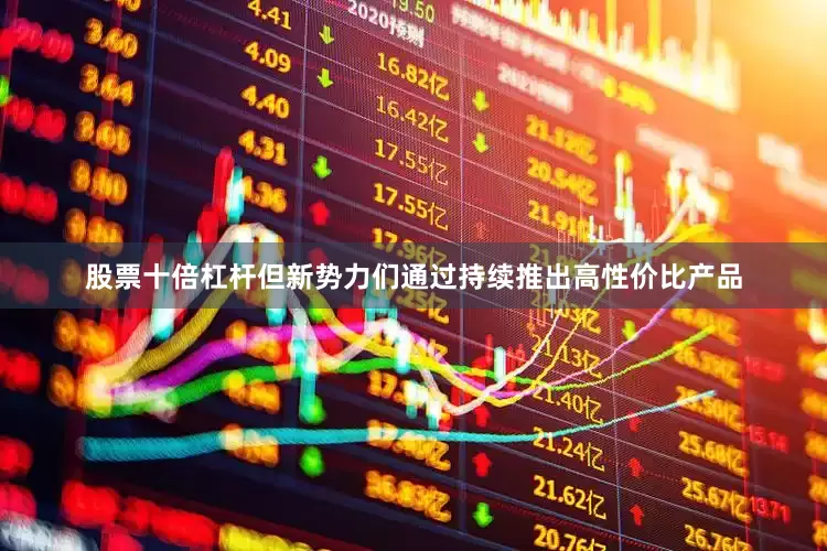 股票十倍杠杆但新势力们通过持续推出高性价比产品