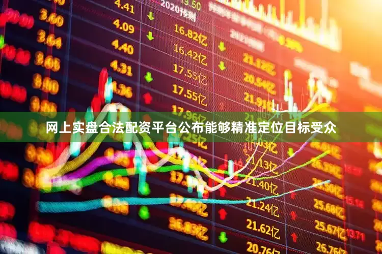网上实盘合法配资平台公布能够精准定位目标受众