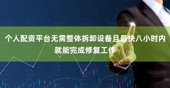 个人配资平台无需整体拆卸设备且最快八小时内就能完成修复工作