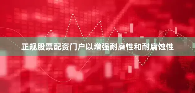 正规股票配资门户以增强耐磨性和耐腐蚀性