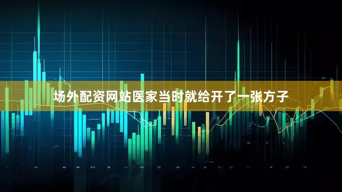 场外配资网站医家当时就给开了一张方子