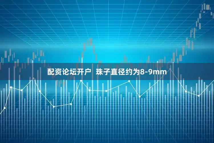 配资论坛开户  珠子直径约为8-9mm